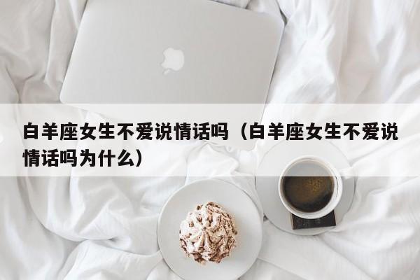 白羊座女生不爱说情话吗(白羊座女生不爱说情话吗为什么)