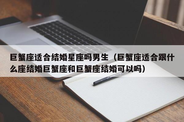 巨蟹座适合结婚星座吗男生(巨蟹座适合跟什么座结婚巨蟹座和巨蟹座结婚可以吗)