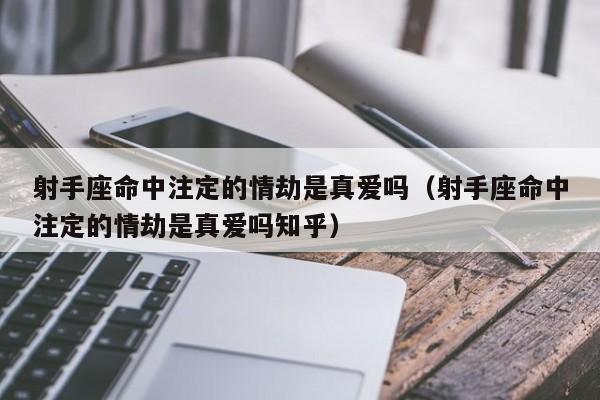 射手座命中注定的情劫是真爱吗(射手座命中注定的情劫是真爱吗知乎)