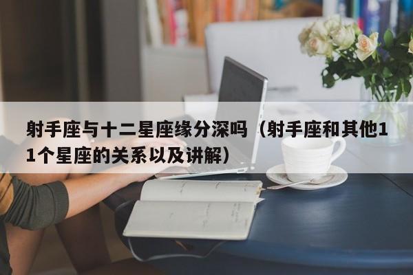 射手座与十二星座缘分深吗(射手座和其他11个星座的关系以及讲解)