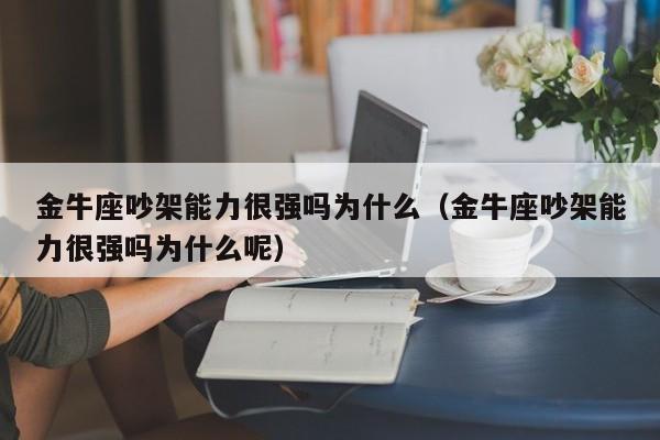 金牛座吵架能力很强吗为什么(金牛座吵架能力很强吗为什么呢)