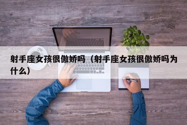 射手座女孩很傲娇吗(射手座女孩很傲娇吗为什么)