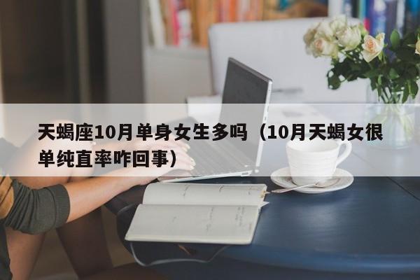 天蝎座10月单身女生多吗(10月天蝎女很单纯直率咋回事)
