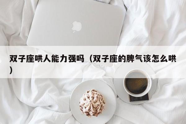 双子座哄人能力强吗(双子座的脾气该怎么哄)