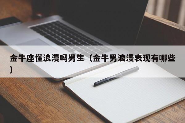 金牛座懂浪漫吗男生(金牛男浪漫表现有哪些)