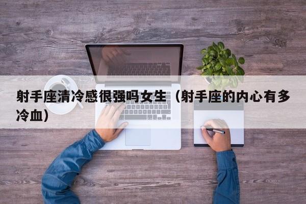 射手座清冷感很强吗女生(射手座的内心有多冷血)