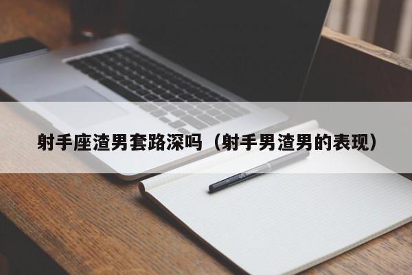 射手座渣男套路深吗(射手男渣男的表现)