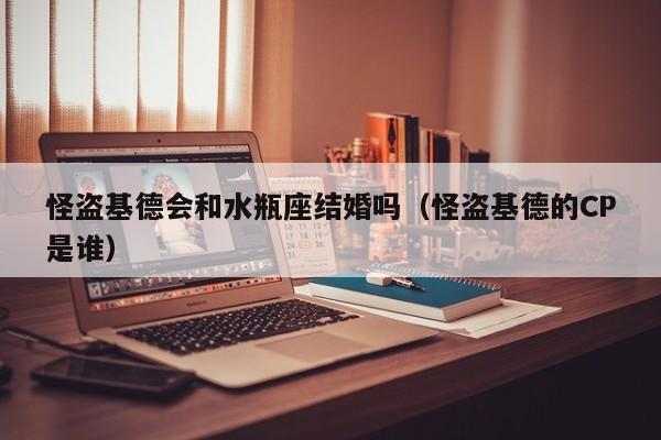 怪盗基德会和水瓶座结婚吗(怪盗基德的CP是谁)