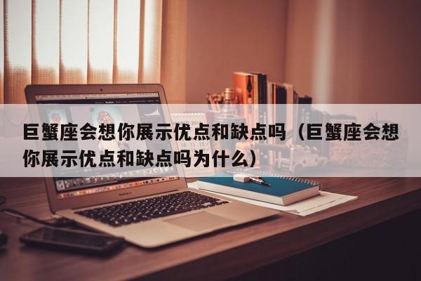 巨蟹座会想你展示优点和缺点吗(巨蟹座会想你展示优点和缺点吗为什么)