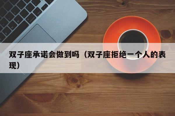 双子座承诺会做到吗(双子座拒绝一个人的表现)