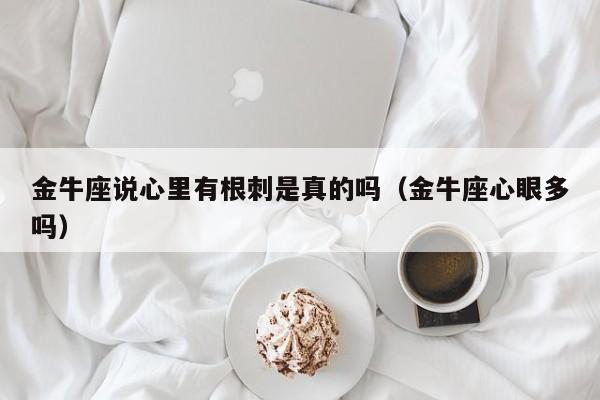 金牛座说心里有根刺是真的吗(金牛座心眼多吗)