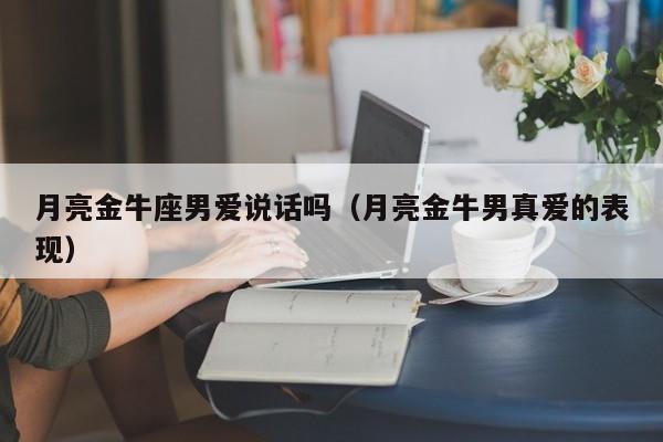 月亮金牛座男爱说话吗(月亮金牛男真爱的表现)