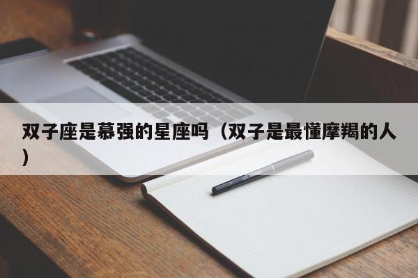 双子座是慕强的星座吗(双子是最懂摩羯的人)