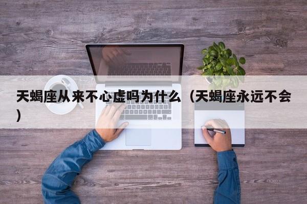 天蝎座从来不心虚吗为什么(天蝎座永远不会)