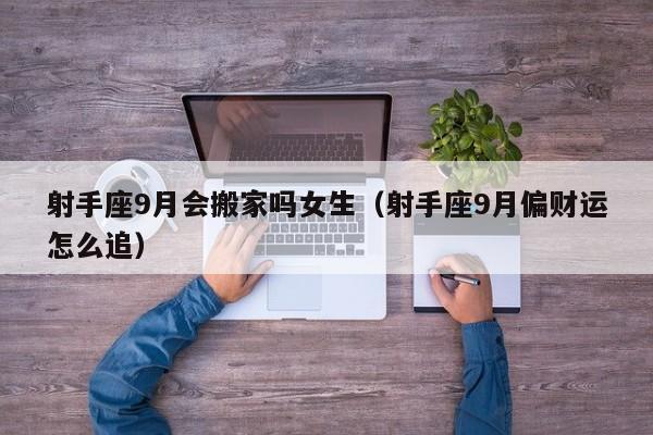 射手座9月会搬家吗女生(射手座9月偏财运怎么追)