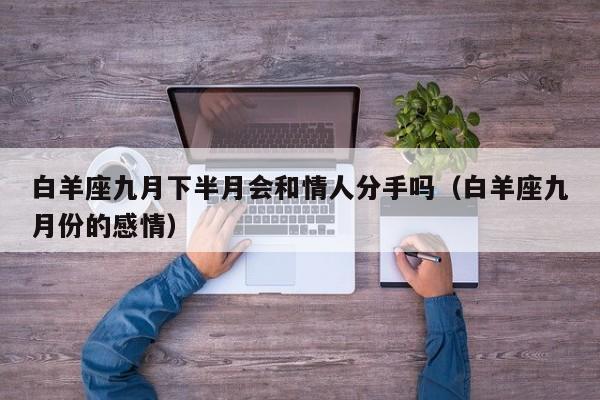 白羊座九月下半月会和情人分手吗(白羊座九月份的感情)