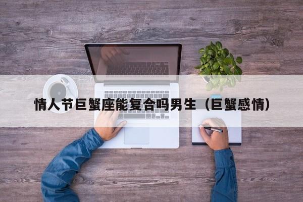 情人节巨蟹座能复合吗男生(巨蟹感情)