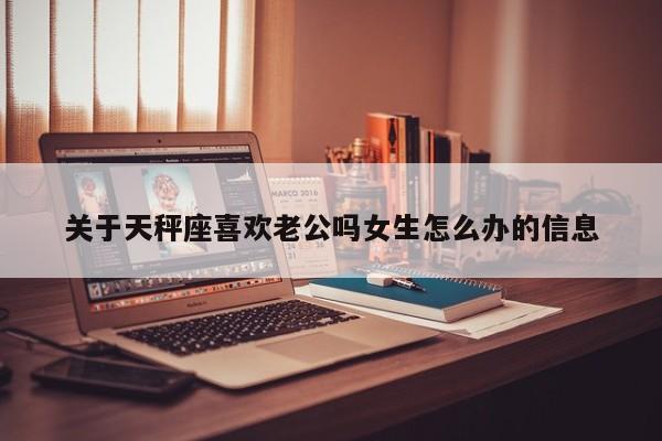 关于天秤座喜欢老公吗女生怎么办的信息