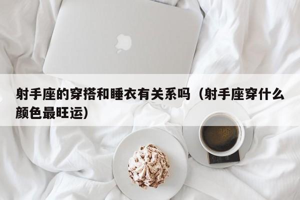 射手座的穿搭和睡衣有关系吗(射手座穿什么颜色最旺运)