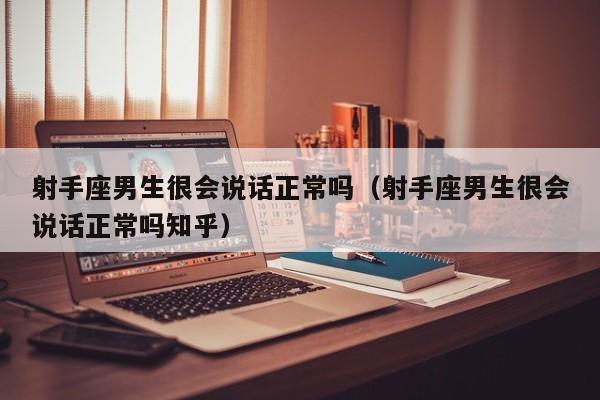 射手座男生很会说话正常吗(射手座男生很会说话正常吗知乎)