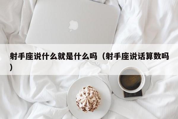 射手座说什么就是什么吗(射手座说话算数吗)