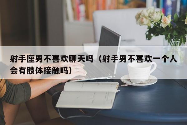 射手座男不喜欢聊天吗(射手男不喜欢一个人会有肢体接触吗)
