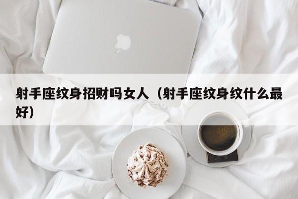 射手座纹身招财吗女人(射手座纹身纹什么最好)