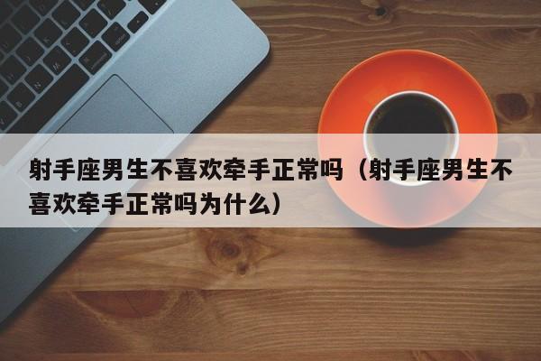 射手座男生不喜欢牵手正常吗(射手座男生不喜欢牵手正常吗为什么)