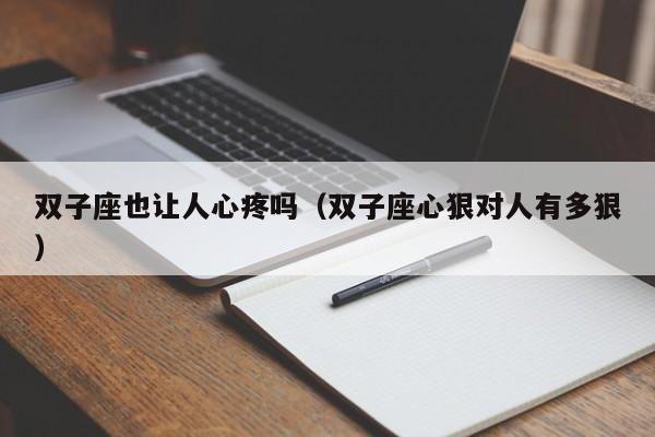 双子座也让人心疼吗(双子座心狠对人有多狠)