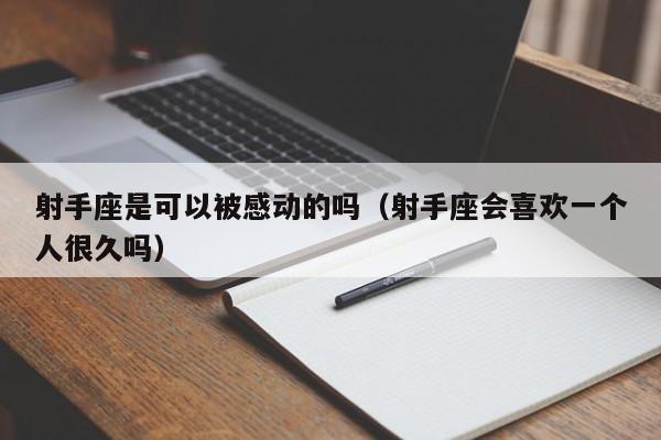 射手座是可以被感动的吗(射手座会喜欢一个人很久吗)