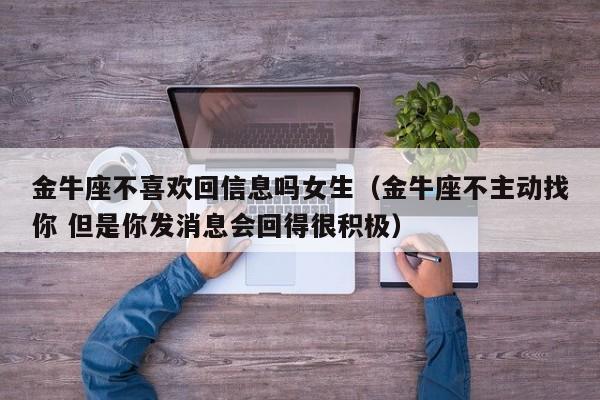 金牛座不喜欢回信息吗女生(金牛座不主动找你 但是你发消息会回得很积极)