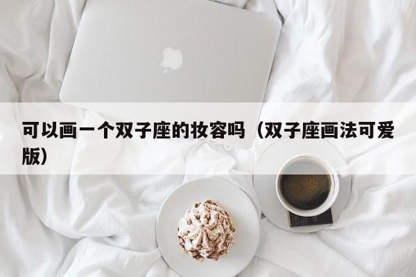 可以画一个双子座的妆容吗(双子座画法可爱版)