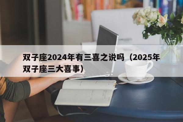 双子座2024年有三喜之说吗(2025年双子座三大喜事)