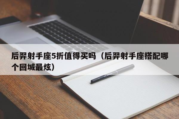 后羿射手座5折值得买吗(后羿射手座搭配哪个回城最炫)