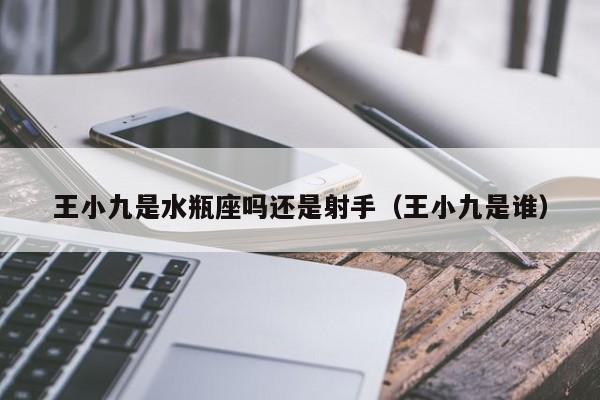 王小九是水瓶座吗还是射手(王小九是谁)