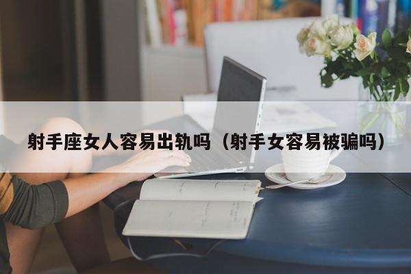 射手座女人容易出轨吗(射手女容易被骗吗)