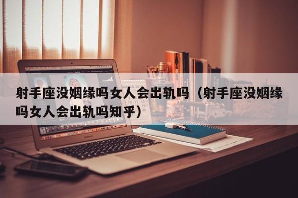 射手座没姻缘吗女人会出轨吗(射手座没姻缘吗女人会出轨吗知乎)