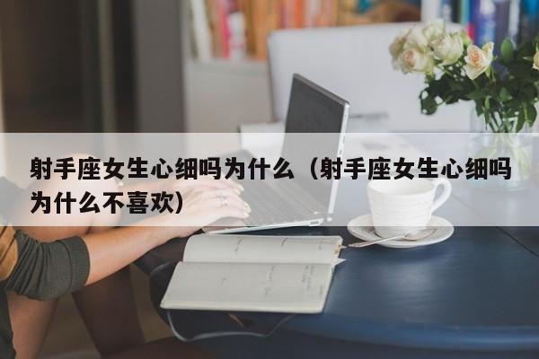 射手座女生心细吗为什么(射手座女生心细吗为什么不喜欢)