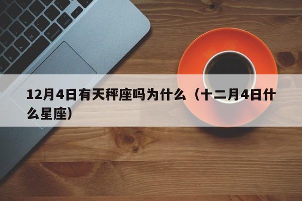 12月4日有天秤座吗为什么(十二月4日什么星座)