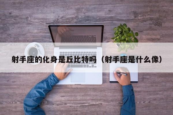 射手座的化身是丘比特吗(射手座是什么像)