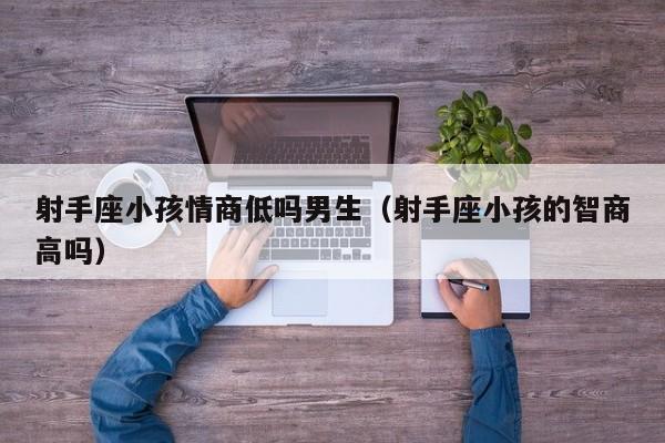 射手座小孩情商低吗男生(射手座小孩的智商高吗)