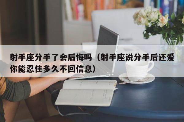 射手座分手了会后悔吗(射手座说分手后还爱你能忍住多久不回信息)