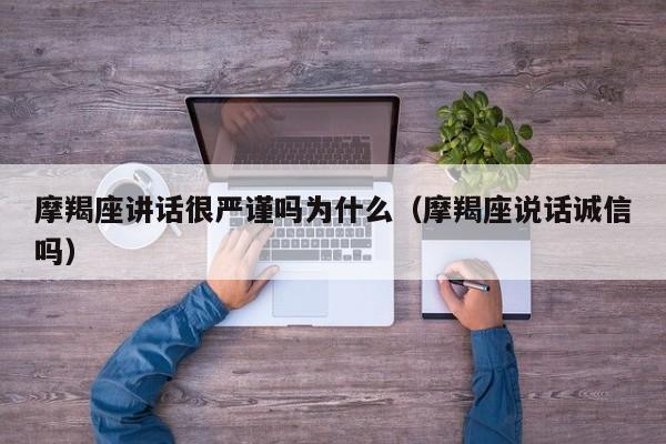摩羯座讲话很严谨吗为什么(摩羯座说话诚信吗)