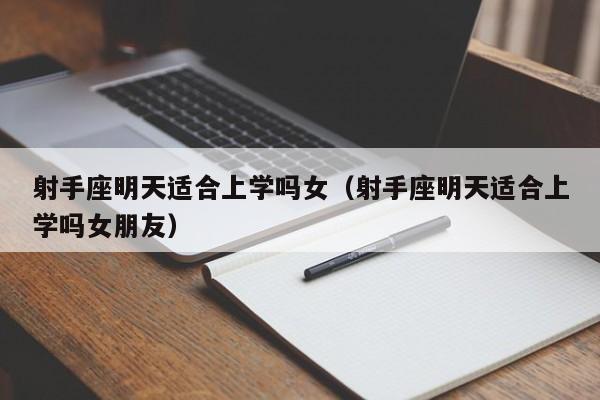 射手座明天适合上学吗女(射手座明天适合上学吗女朋友)
