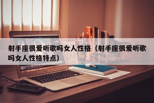 射手座很爱听歌吗女人性格(射手座很爱听歌吗女人性格特点)