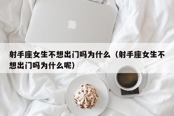 射手座女生不想出门吗为什么(射手座女生不想出门吗为什么呢)