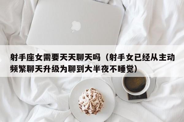 射手座女需要天天聊天吗(射手女已经从主动频繁聊天升级为聊到大半夜不睡觉)