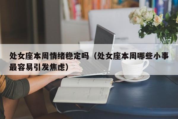处女座本周情绪稳定吗(处女座本周哪些小事最容易引发焦虑)