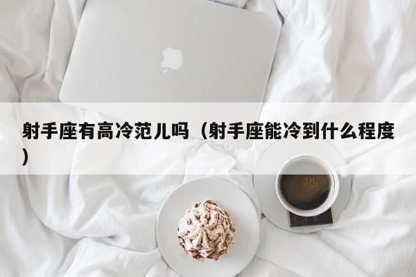 射手座有高冷范儿吗(射手座能冷到什么程度)