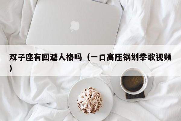 双子座有回避人格吗(一口高压锅划拳歌视频)